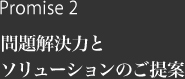 Promise 2 問題解決力とソリューションのご提案