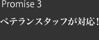 Promise 3 ベテランスタッフが対応！